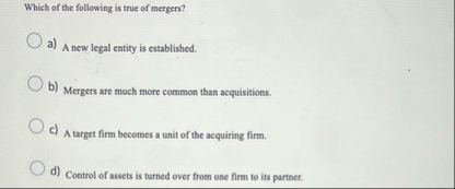 Which of the following is true of mergers? a ) A