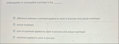 Underapplied or overapplied overhead is the