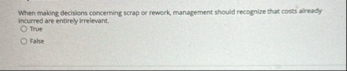 When making decisions concerning scrap or rework,