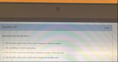Question 2 9 2 pts Operating risk derives from -