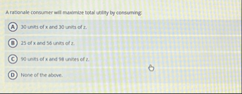 A rationale consumer will maximize total usility