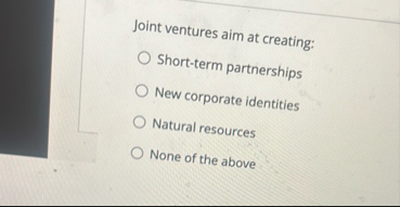 Joint ventures aim at creating: Short - term