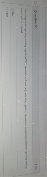 Question 5 0 1 pts capital will te required. True