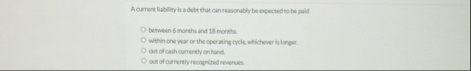 A current liability is a debt that can reasonably