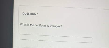 QUESTION 1 What is the net Form W - 2 wages?