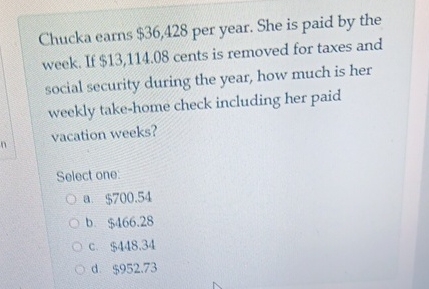 Chucka earns $ 3 6 , 4 2 8 per year. She is paid