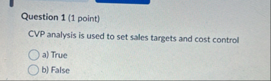 Question 1 ( 1 point ) CVP analysis is used to