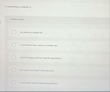 In advertising, a retainer is Multiple Choice the