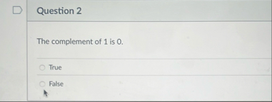 Question 2 The complement of 1 is 0 . True False