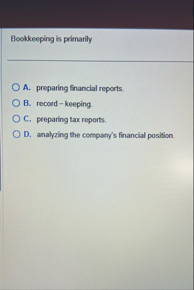 Bookkeeping is primarily A . preparing financial