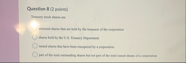 Question 8 ( 2 points ) Treasury stock shares are