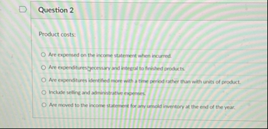 Question 2 Product costs: Are expensed on the