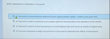 Which statement best describes a Taccount? 8 T -
