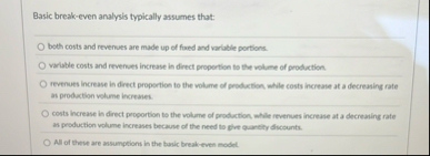 Basic break - even analysis typically assumes
