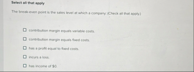 Select all that apply The break - even point is