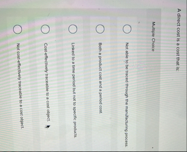 A direct cost is a cost that is: Multiple Choice