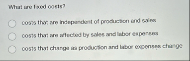 What are fixed costs? costs that are independent