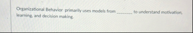 Organizational Behavior primarily uses models