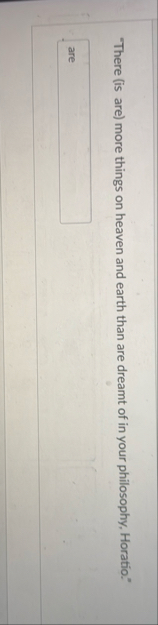 "There ( is are ) more things on heaven and earth