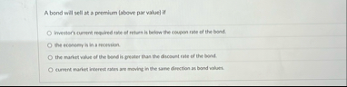A bond will sell at a premium ( above par value )