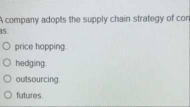 A company adopts the supply chain strategy of con