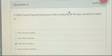 Question 5 8 . 8 5 pts A highly liquid financial