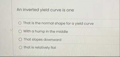 An inverted yield curve is one That is the normal
