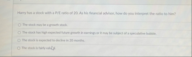 Harry has a stock with a P / E ratio of 2 0 . As