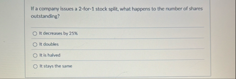 If a company issues a 2 - for - 1 stock split,