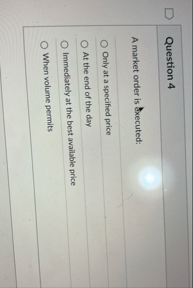 Question 4 A market order is sxecuted: Only at a