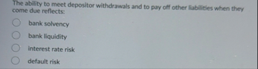 The ability to meet depositor withdrawals and to