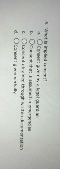 What is implied consent? a . Consent given by a