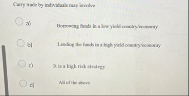 Carry trade by individuals may involve a )