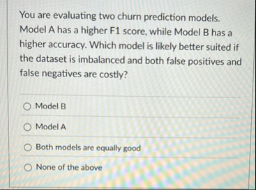 You are evaluating two churn prediction models.