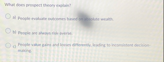 What does prospect theory explain? a ) People