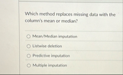 Which method replaces missing data with the