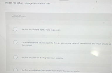 Proper risk - return management means that: