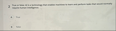 2 True or false: Al is a technology that enables