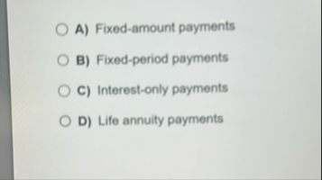 A ) Fixed - amount payments B ) Fixed - period