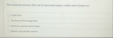 The maximum amount that can be borrowed using a