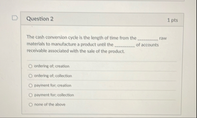 Question 2 1 pts The cash conversion cycle is the