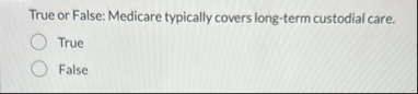 True or False: Medicare typically covers long -