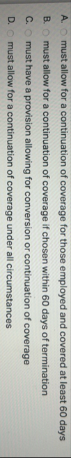 A . must allow for a continuation of coverage for
