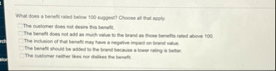 What does a benefit rated below 1 0 0 sugges?