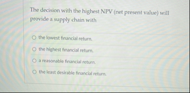 The decision with the highest NPV ( net present