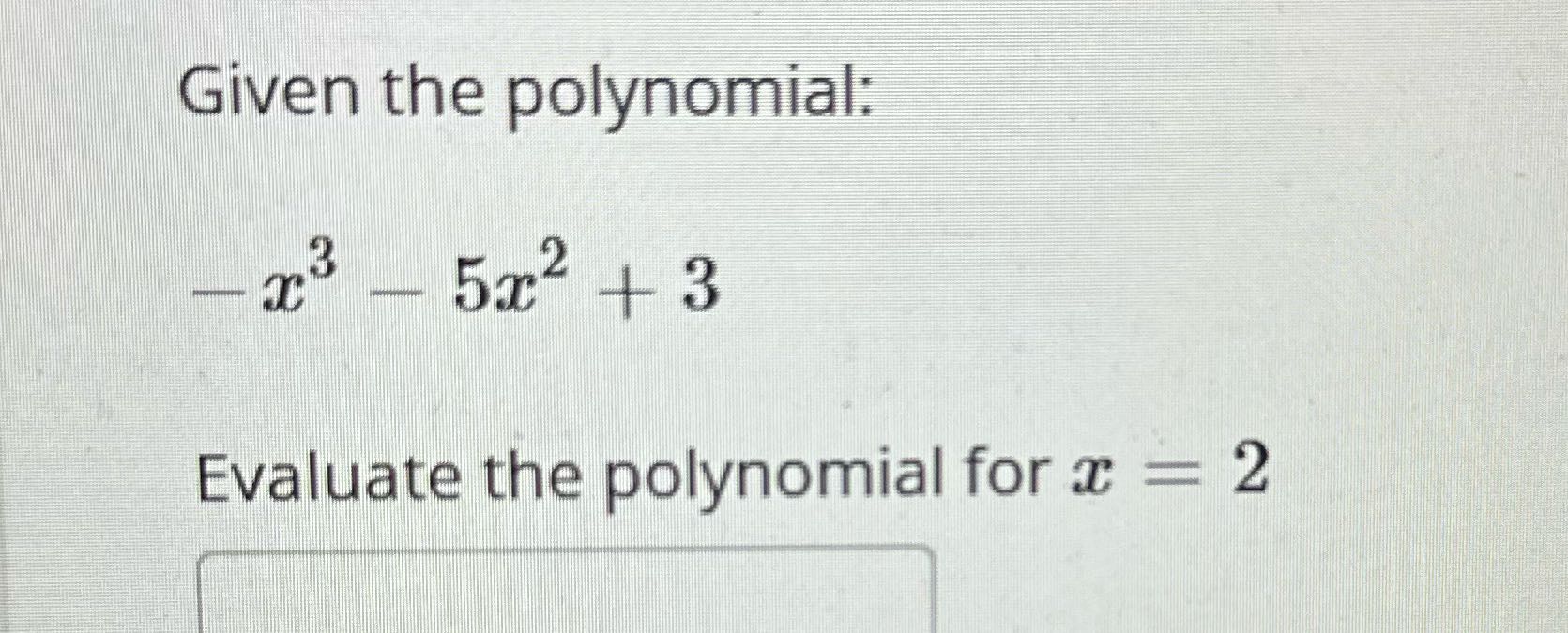 Given the polynomial: - 3- 5x2 + 3 Evaluate the