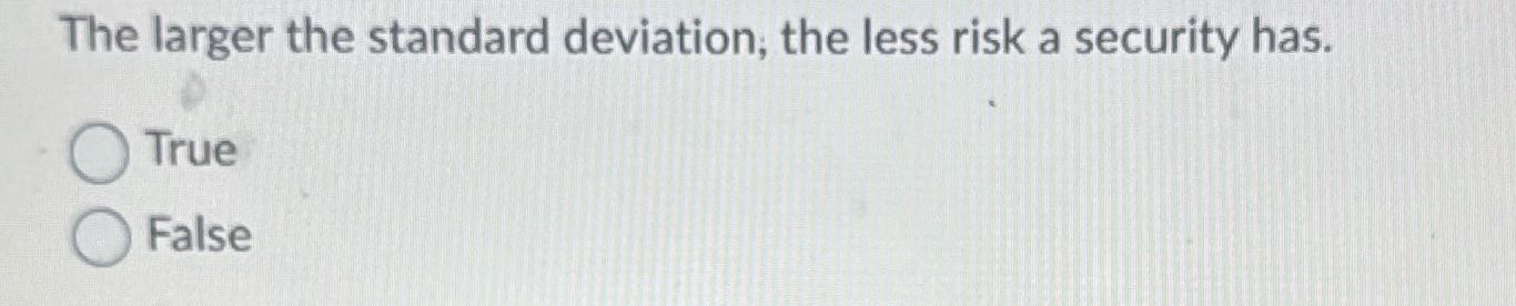 The larger the standard deviation, the less risk