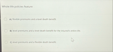 Whole life policies feature A ) flexible premiums