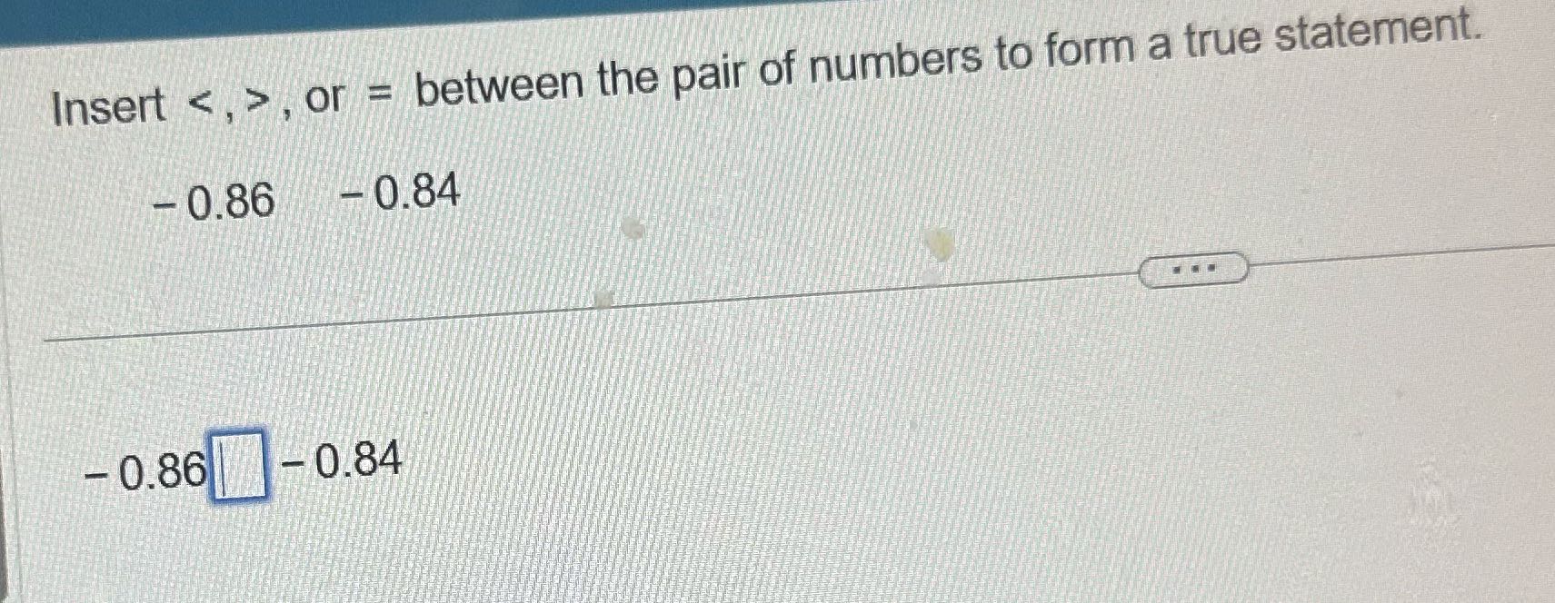 Answer the question Insert , or = between the