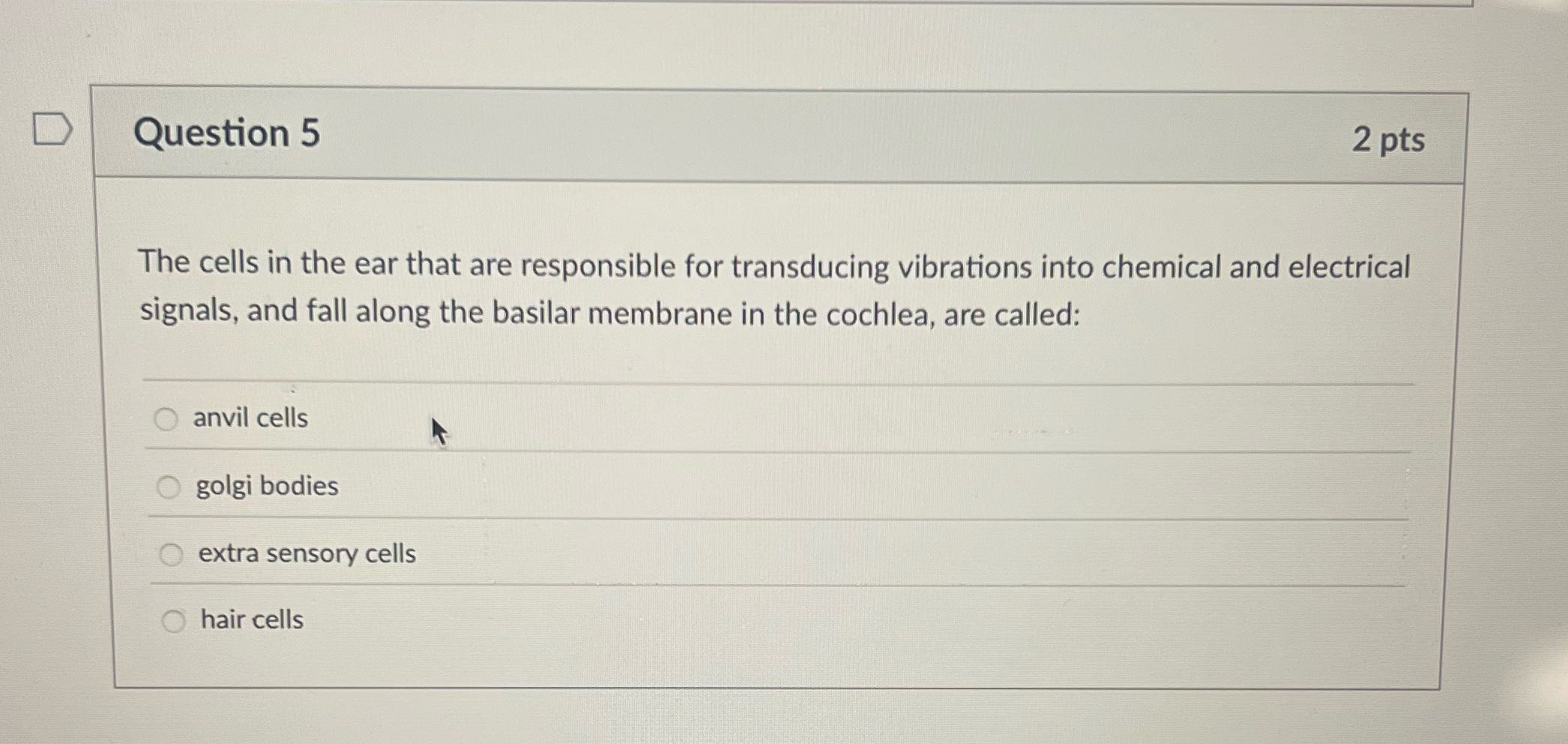 D Question 5 2 pts The cells in the ear that are